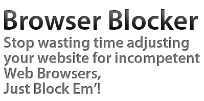 Browser Blocker, Stop wasting time adjusting your website for incompetent Web Browsers, Just Block Em'!
